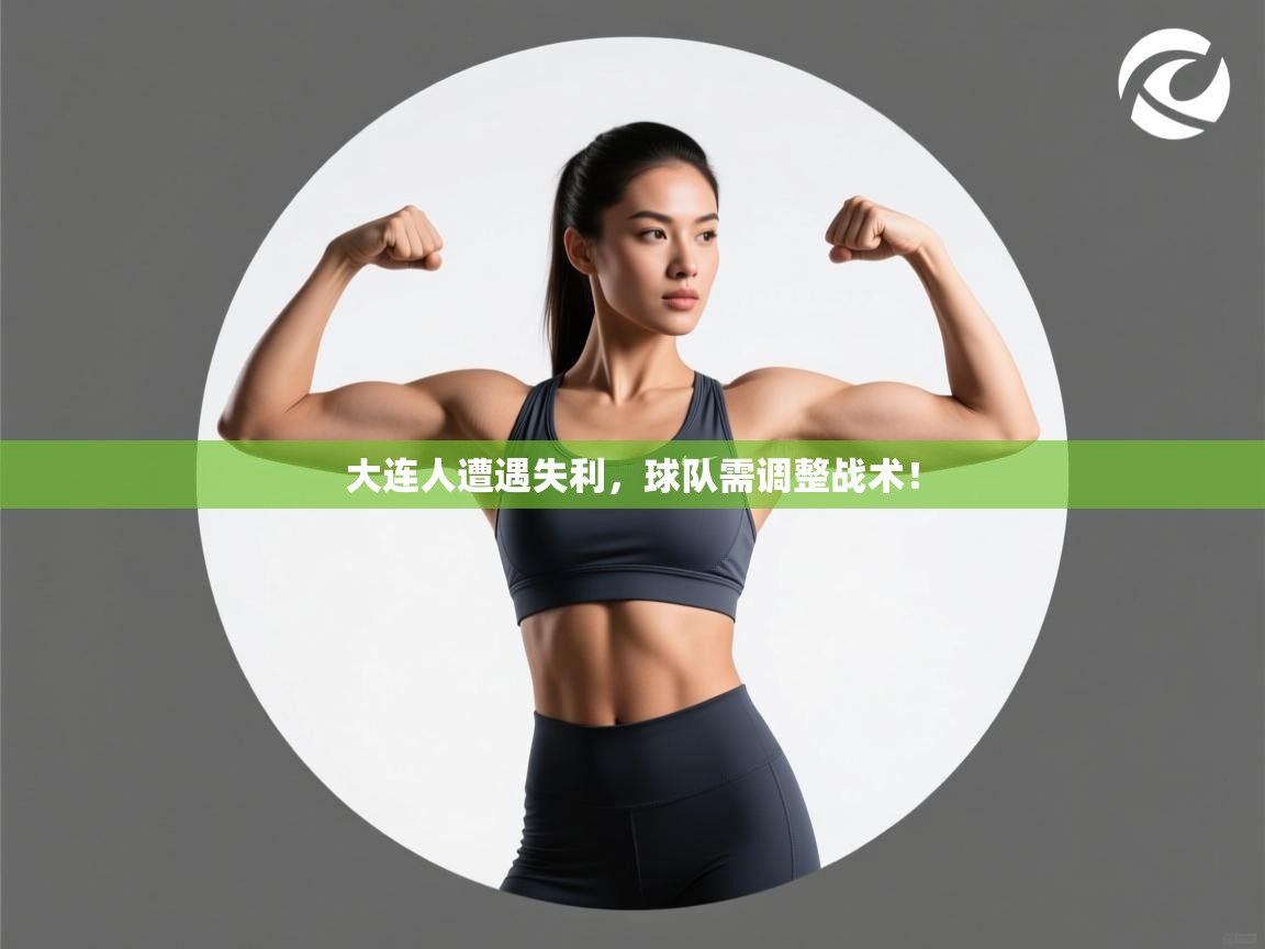 大连人遭遇失利，球队需调整战术！