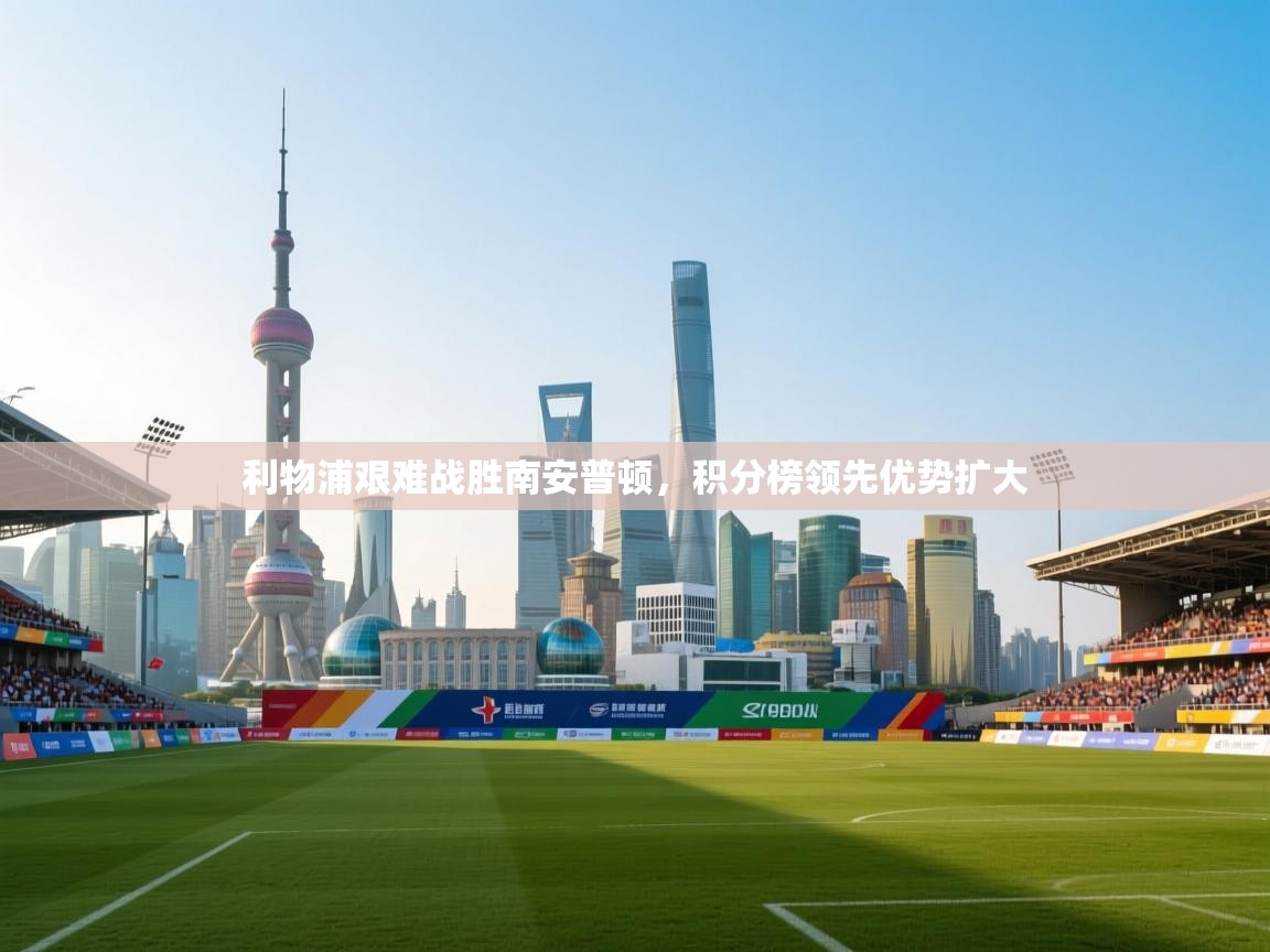 利物浦艰难战胜南安普顿，积分榜领先优势扩大