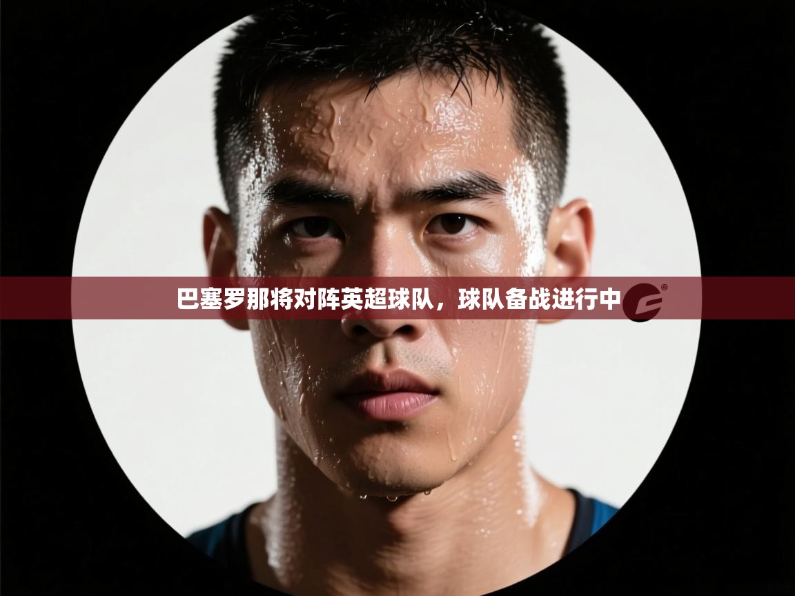 巴塞罗那将对阵英超球队，球队备战进行中