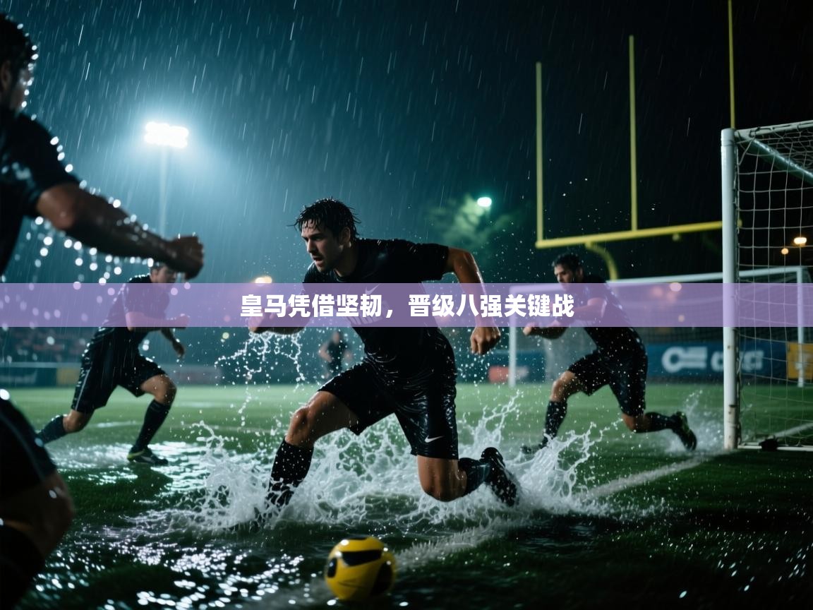 皇马凭借坚韧，晋级八强关键战  第2张