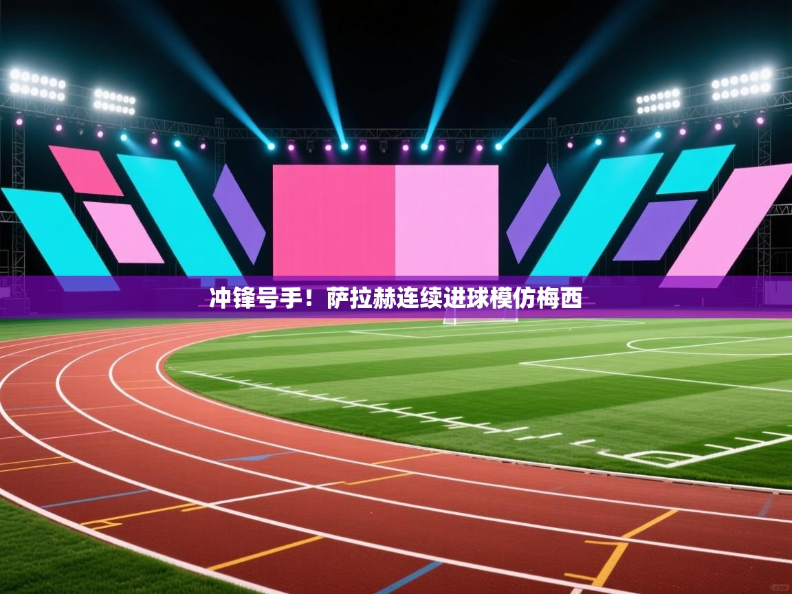 冲锋号手！萨拉赫连续进球模仿梅西