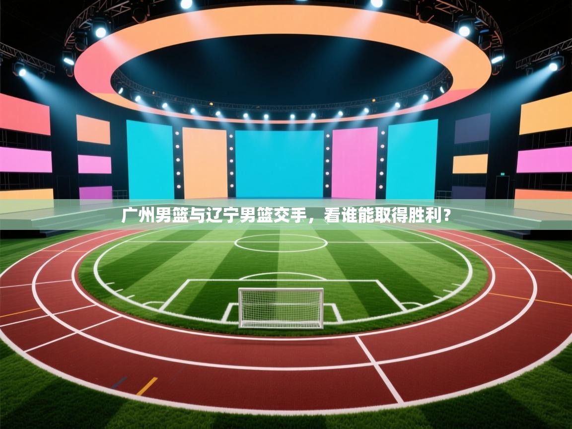 广州男篮与辽宁男篮交手，看谁能取得胜利？